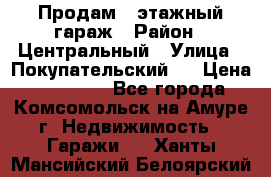 Продам 4-этажный гараж › Район ­ Центральный › Улица ­ Покупательский 2 › Цена ­ 450 000 - Все города, Комсомольск-на-Амуре г. Недвижимость » Гаражи   . Ханты-Мансийский,Белоярский г.